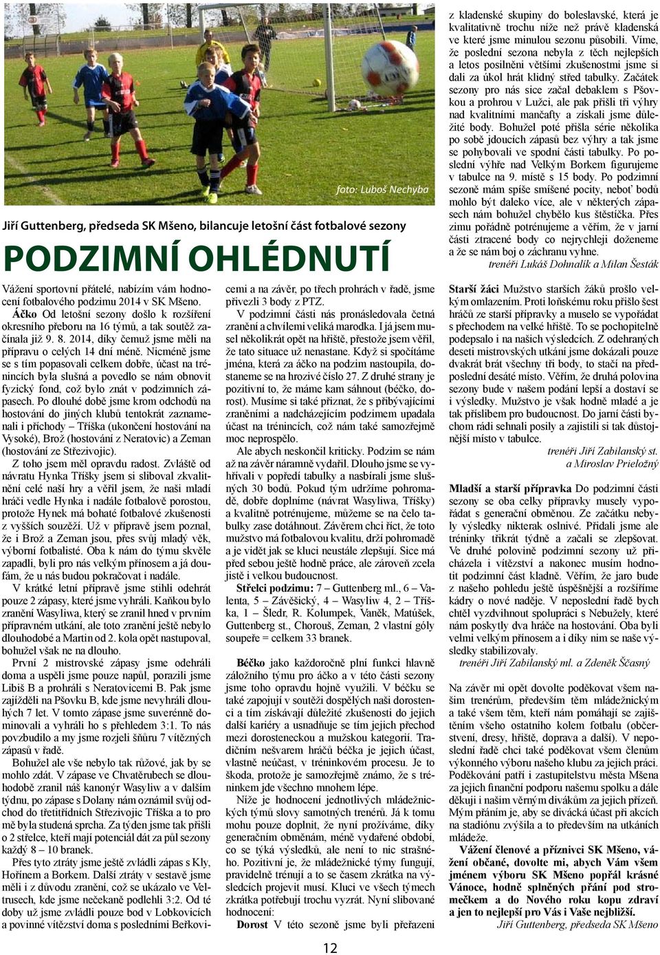 Nicméně jsme se s tím popasovali celkem dobře, účast na trénincích byla slušná a povedlo se nám obnovit fyzický fond, což bylo znát v podzimních zápasech.
