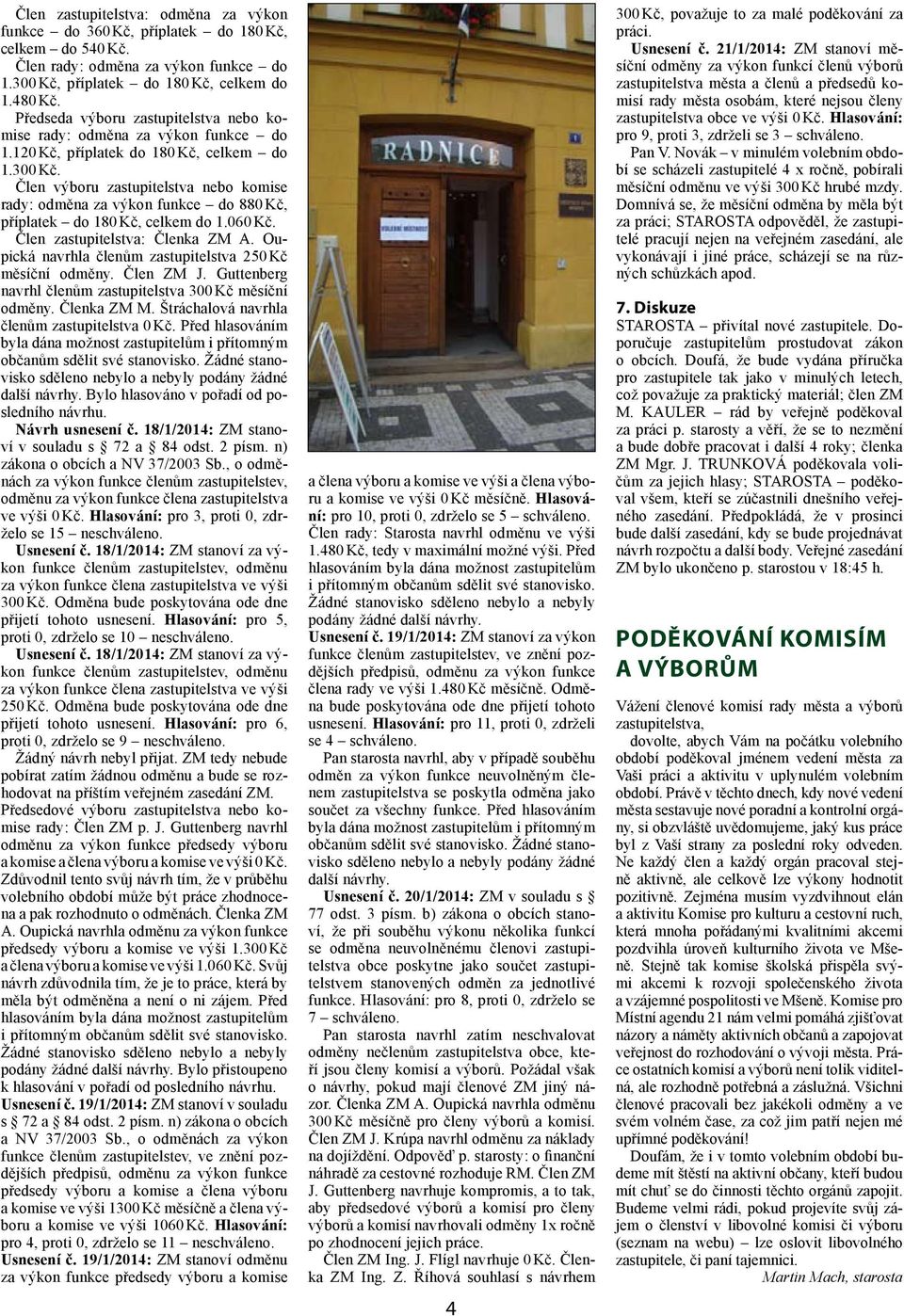 Člen výboru zastupitelstva nebo komise rady: odměna za výkon funkce do 880 Kč, příplatek do 180 Kč, celkem do 1.060 Kč. Člen zastupitelstva: Členka ZM A.