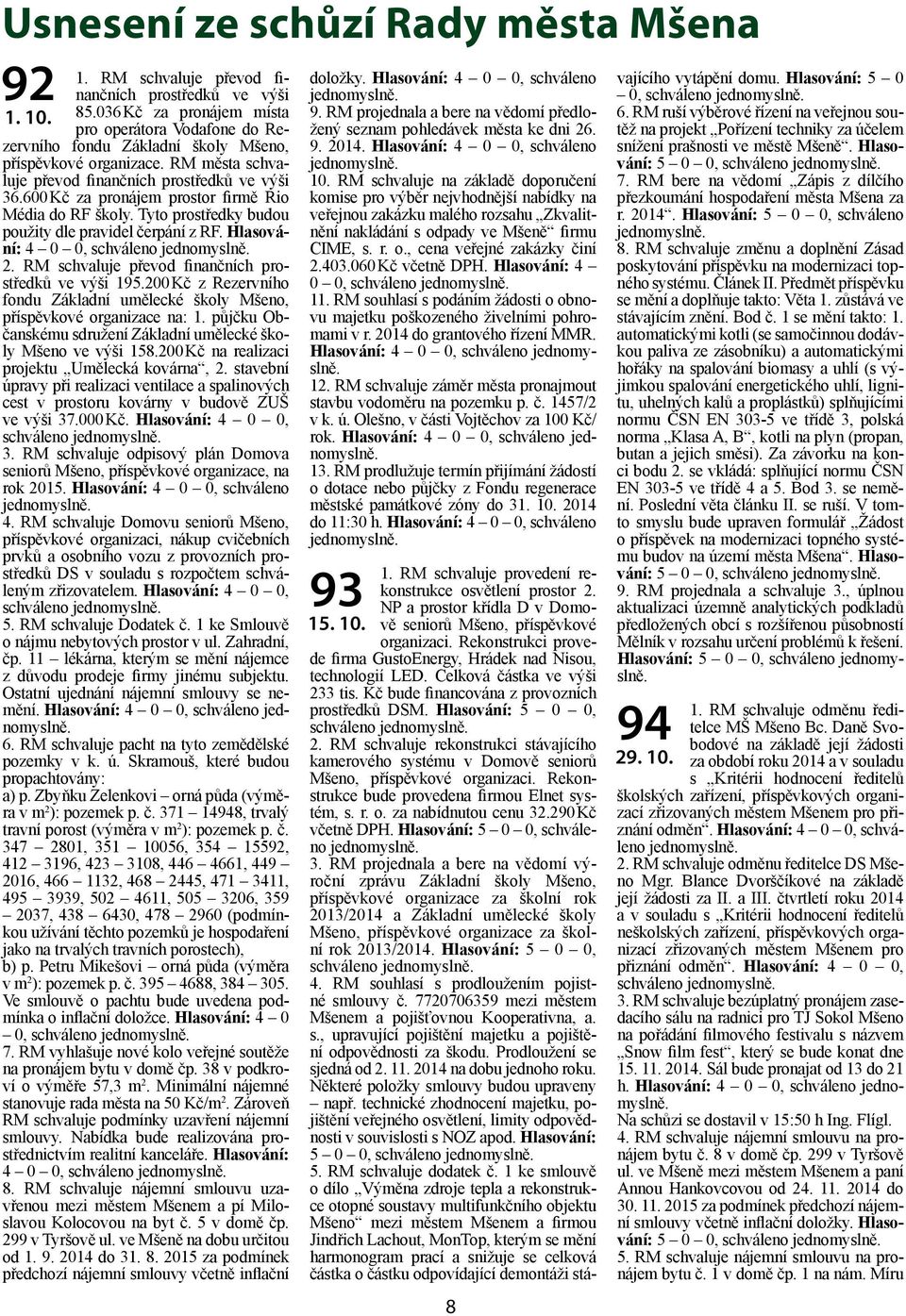 600 Kč za pronájem prostor firmě Rio Média do RF školy. Tyto prostředky budou použity dle pravidel čerpání z RF. Hlasování: 4 0 0, 2. RM schvaluje převod finančních prostředků ve výši 195.