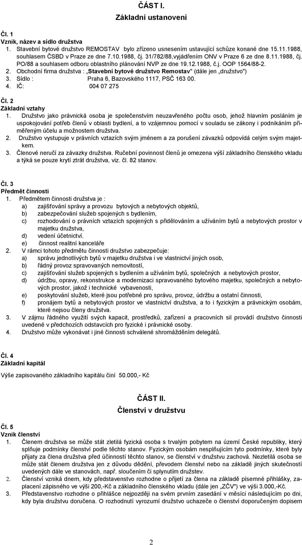 Obchodní firma družstva : Stavební bytové družstvo Remostav" (dále jen družstvo") 3. Sídlo : Praha 6, Bazovského 1117, PSČ 163 00. 4. IČ: 004 07 275 Čl. 2 Základní vztahy 1.