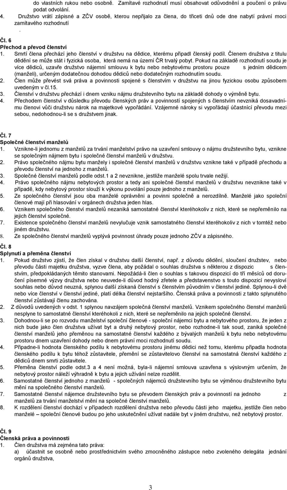 Smrtí člena přechází jeho členství v družstvu na dědice, kterému připadl členský podíl. Členem družstva z titulu dědění se může stát i fyzická osoba, která nemá na území ČR trvalý pobyt.