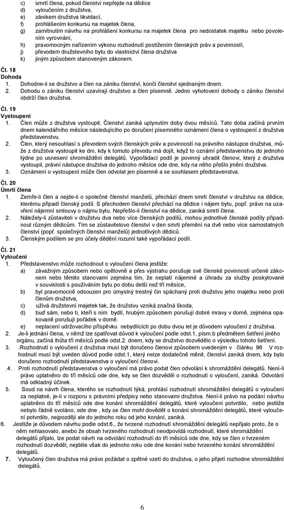 družstva k) jiným způsobem stanoveným zákonem. Čl. 18 Dohoda 1. Dohodne-li se družstvo a člen na zániku členství, končí členství sjednaným dnem. 2.