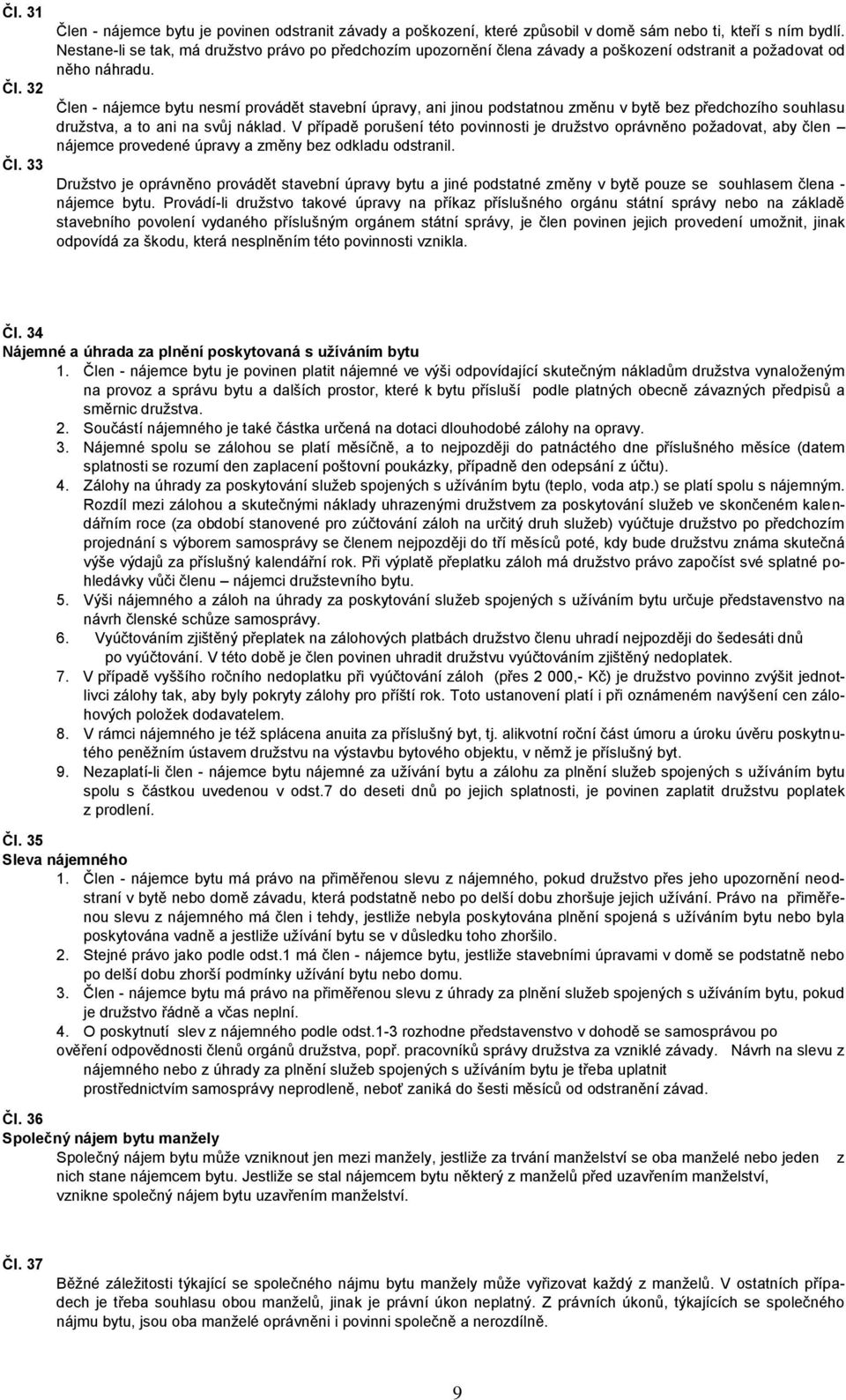 Člen - nájemce bytu nesmí provádět stavební úpravy, ani jinou podstatnou změnu v bytě bez předchozího souhlasu družstva, a to ani na svůj náklad.