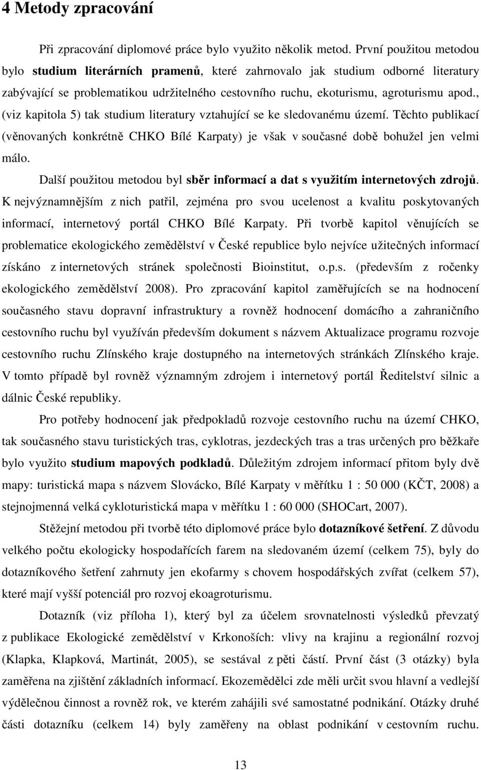 , (viz kapitola 5) tak studium literatury vztahující se ke sledovanému území. Těchto publikací (věnovaných konkrétně CHKO Bílé Karpaty) je však v současné době bohužel jen velmi málo.