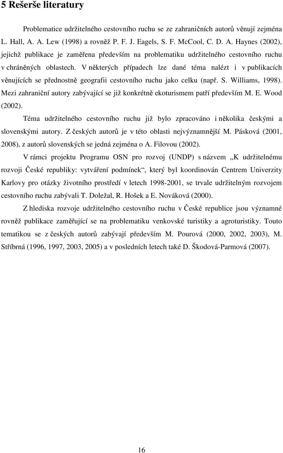 V některých případech lze dané téma nalézt i v publikacích věnujících se přednostně geografii cestovního ruchu jako celku (např. S. Williams, 1998).