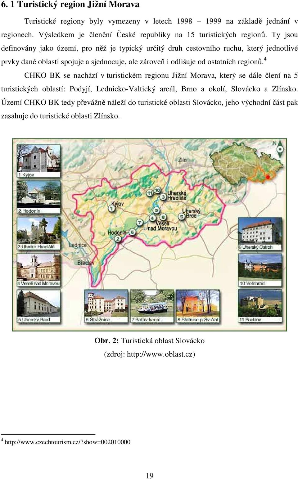 4 CHKO BK se nachází v turistickém regionu Jižní Morava, který se dále člení na 5 turistických oblastí: Podyjí, Lednicko-Valtický areál, Brno a okolí, Slovácko a Zlínsko.