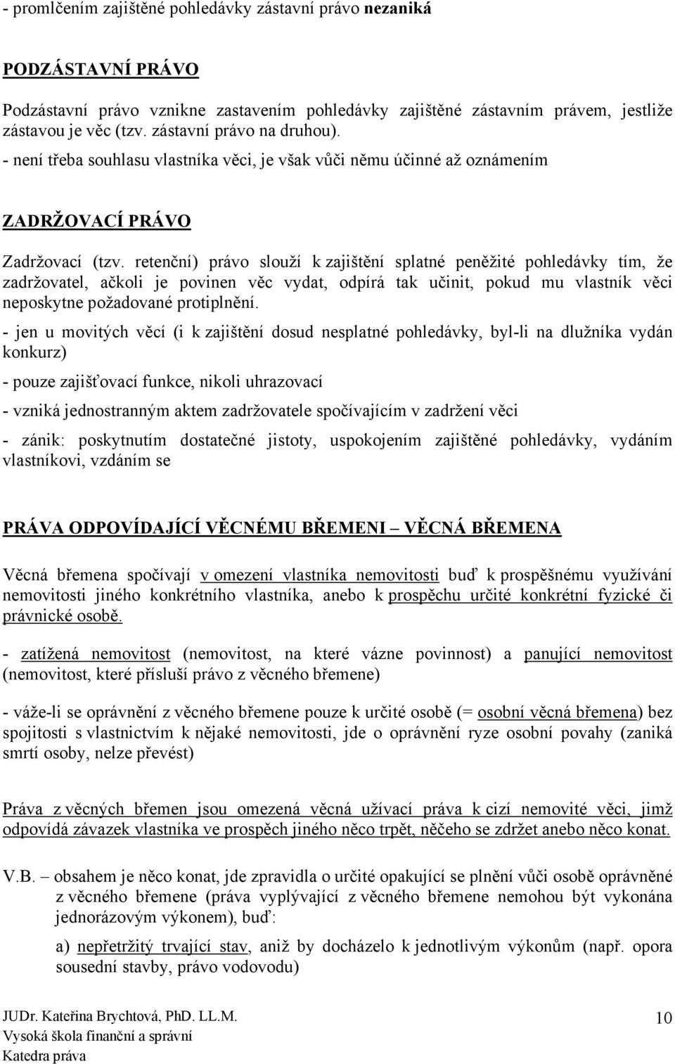 retenční) právo slouží k zajištění splatné peněžité pohledávky tím, že zadržovatel, ačkoli je povinen věc vydat, odpírá tak učinit, pokud mu vlastník věci neposkytne požadované protiplnění.