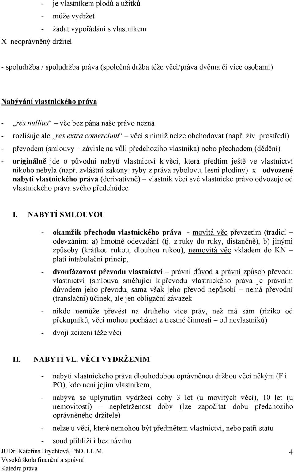 prostředí) - převodem (smlouvy závisle na vůli předchozího vlastníka) nebo přechodem (dědění) - originálně jde o původní nabytí vlastnictví k věci, která předtím ještě ve vlastnictví nikoho nebyla