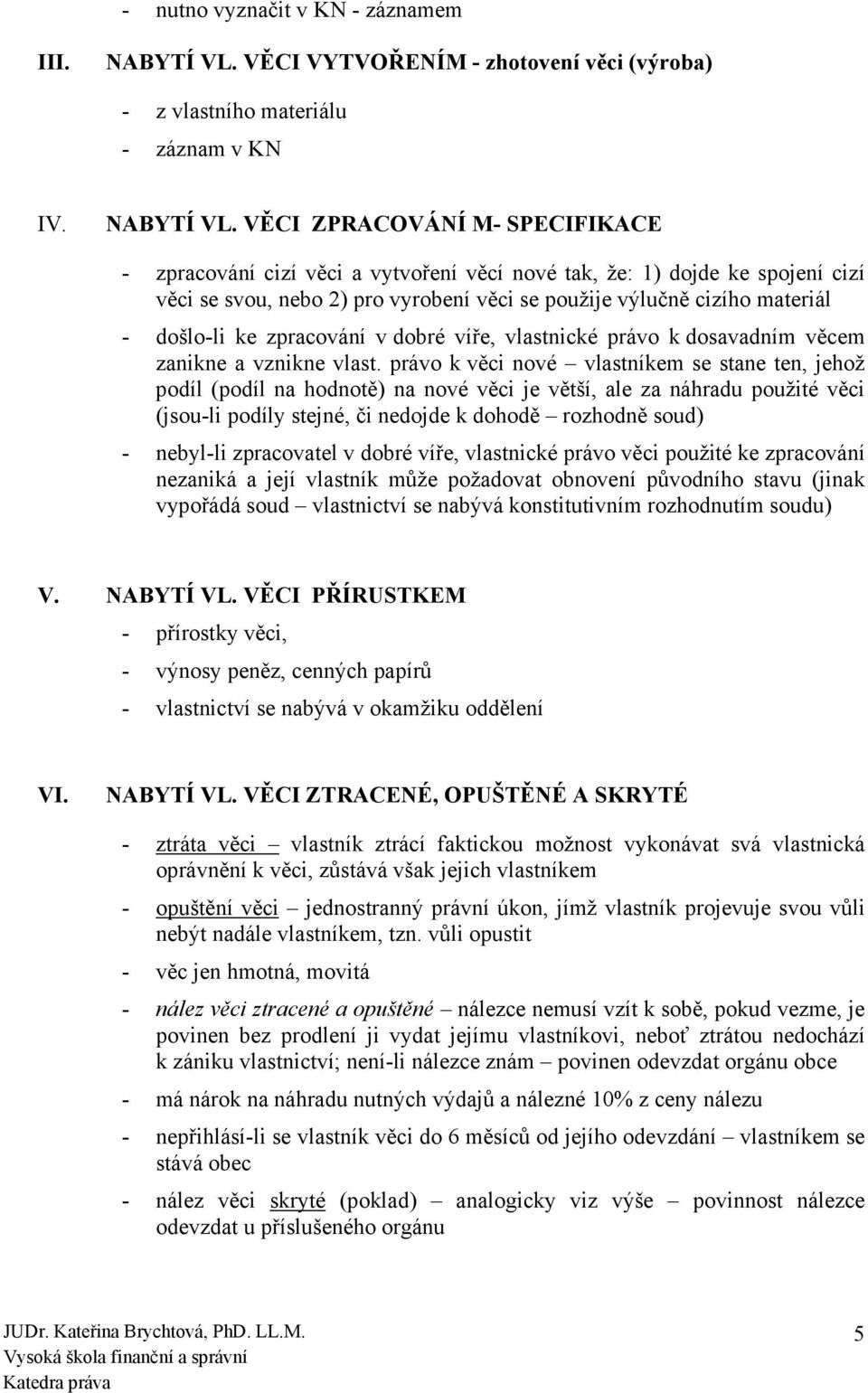 VĚCI ZPRACOVÁNÍ M- SPECIFIKACE - zpracování cizí věci a vytvoření věcí nové tak, že: 1) dojde ke spojení cizí věci se svou, nebo 2) pro vyrobení věci se použije výlučně cizího materiál - došlo-li ke