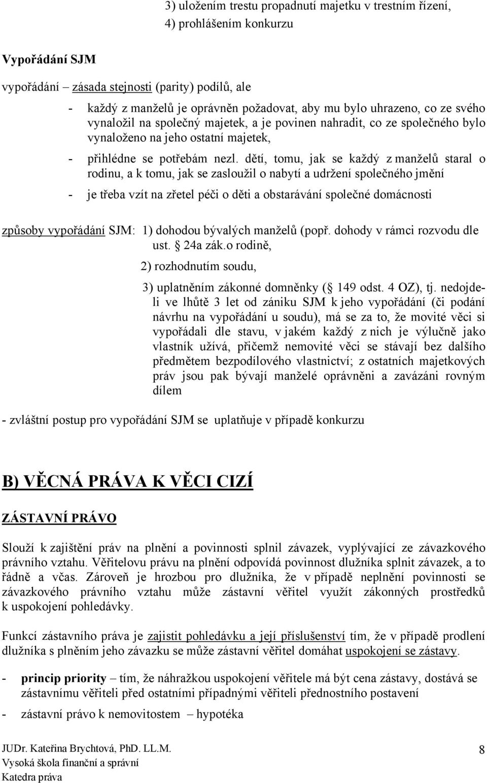 dětí, tomu, jak se každý z manželů staral o rodinu, a k tomu, jak se zasloužil o nabytí a udržení společného jmění - je třeba vzít na zřetel péči o děti a obstarávání společné domácnosti způsoby