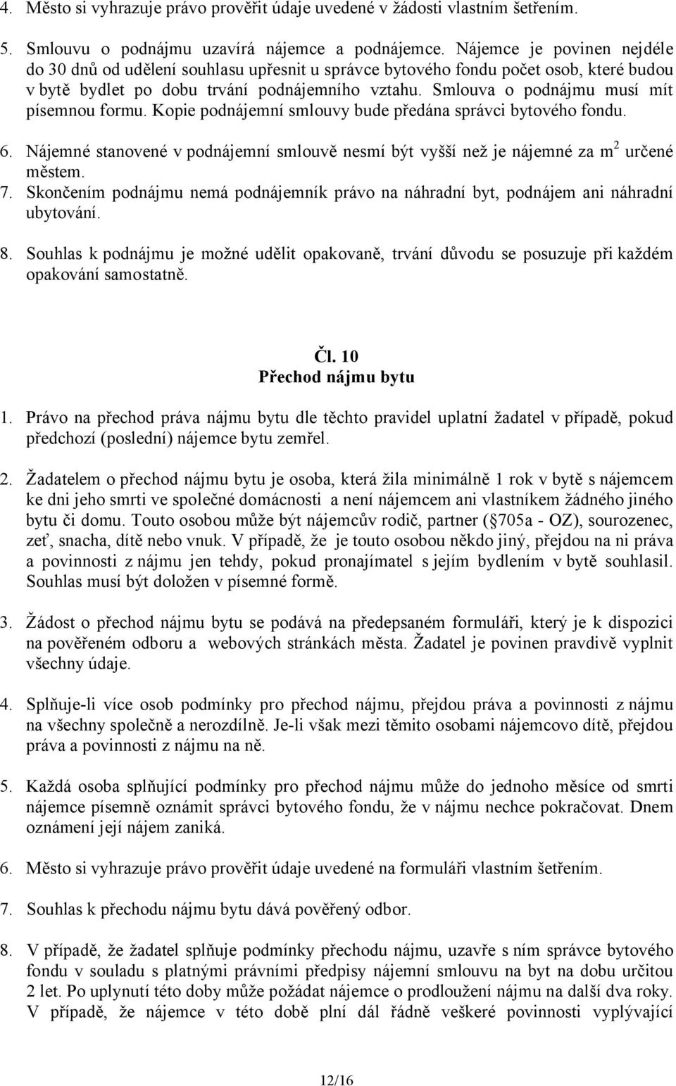 Smlouva o podnájmu musí mít písemnou formu. Kopie podnájemní smlouvy bude předána správci bytového fondu. 6. Nájemné stanovené v podnájemní smlouvě nesmí být vyšší než je nájemné za m 2 určené městem.