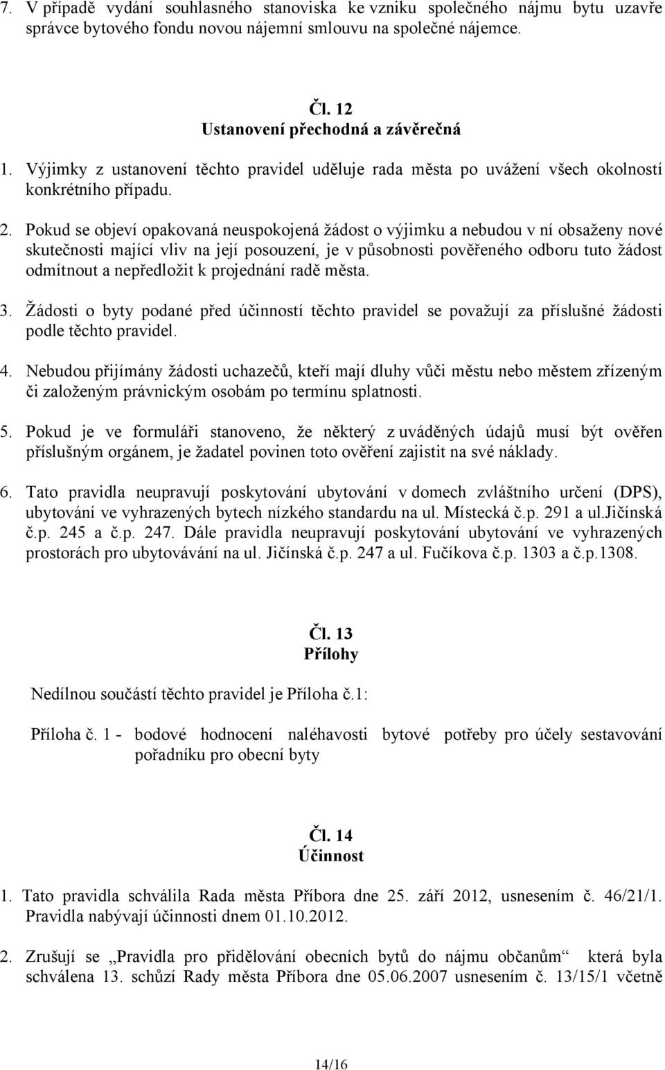 Pokud se objeví opakovaná neuspokojená žádost o výjimku a nebudou v ní obsaženy nové skutečnosti mající vliv na její posouzení, je v působnosti pověřeného odboru tuto žádost odmítnout a nepředložit k