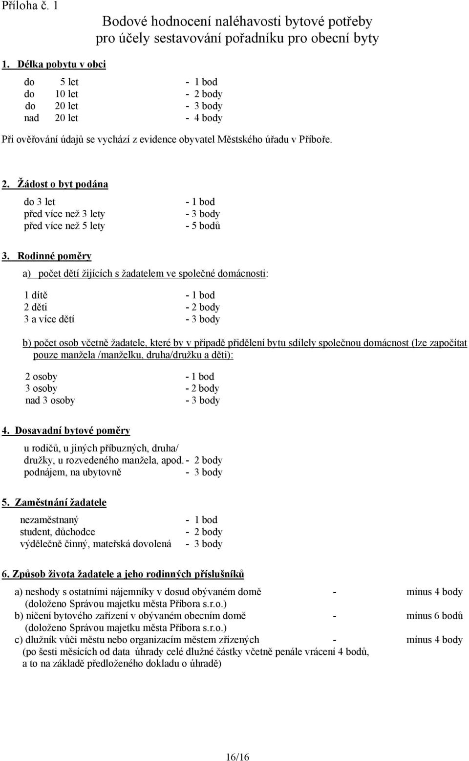 Rodinné poměry a) počet dětí žijících s žadatelem ve společné domácnosti: 1 dítě - 1 bod 2 děti - 2 body 3 a více dětí - 3 body b) počet osob včetně žadatele, které by v případě přidělení bytu