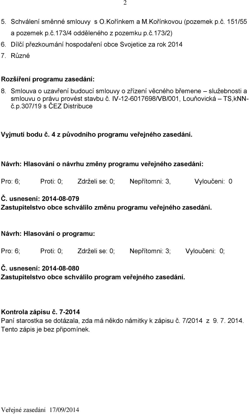 4 z původního programu veřejného zasedání. Návrh: Hlasování o návrhu změny programu veřejného zasedání: Pro: 6; Proti: 0; Zdrželi se: 0; Nepřítomni: 3, Vyloučeni: 0 Č.