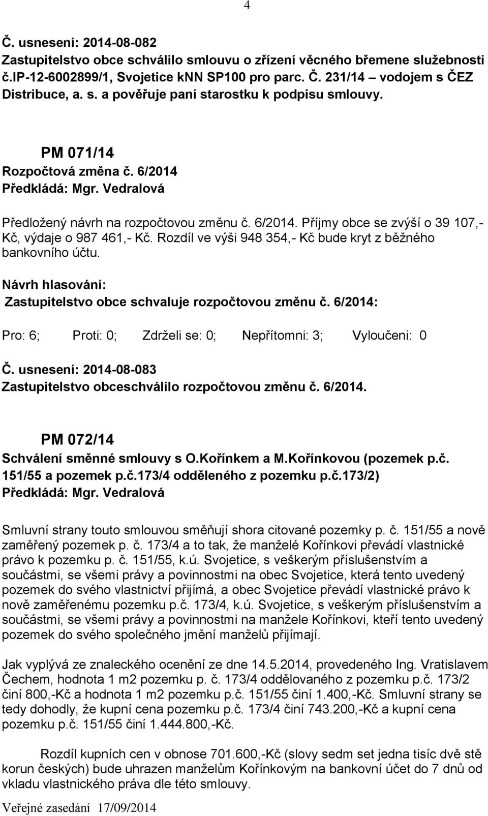 Rozdíl ve výši 948 354,- Kč bude kryt z běžného bankovního účtu. Zastupitelstvo obce schvaluje rozpočtovou změnu č. 6/2014: Č. usnesení: 2014-08-083 Zastupitelstvo obceschválilo rozpočtovou změnu č.