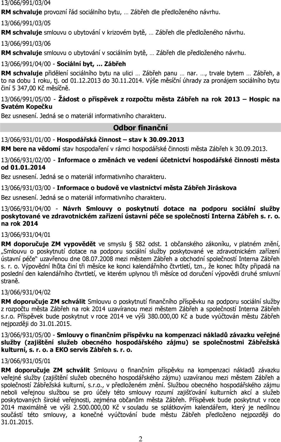 13/066/991/04/00 - Sociální byt, Zábřeh RM schvaluje přidělení sociálního bytu na ulici Zábřeh panu nar., trvale bytem Zábřeh, a to na dobu 1 roku, tj. od 01.12.2013 do 30.11.2014.