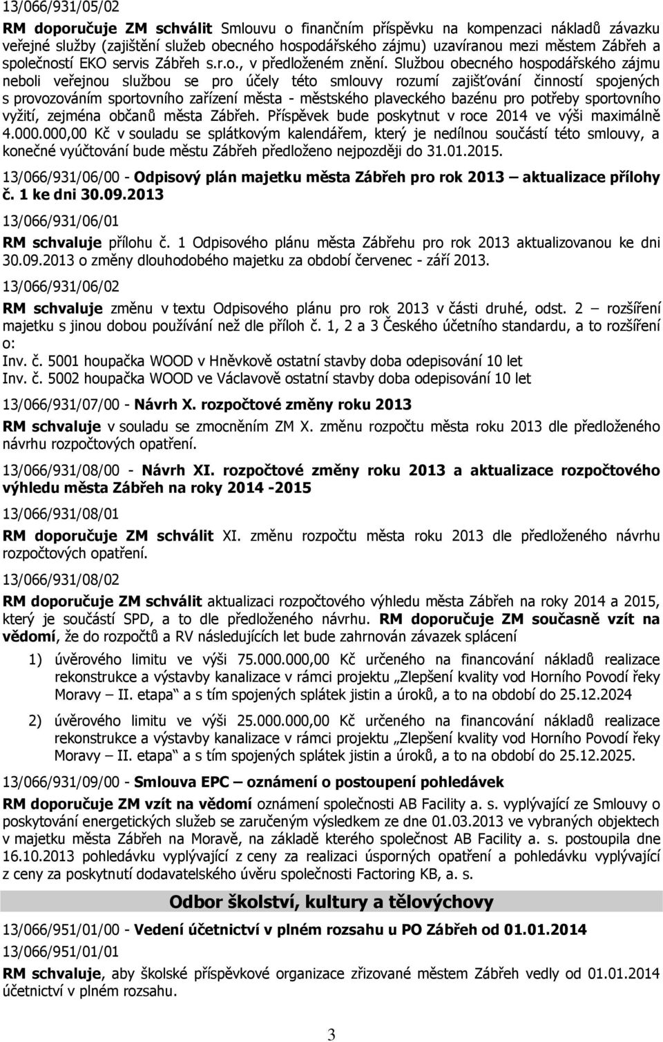 Službou obecného hospodářského zájmu neboli veřejnou službou se pro účely této smlouvy rozumí zajišťování činností spojených s provozováním sportovního zařízení města - městského plaveckého bazénu