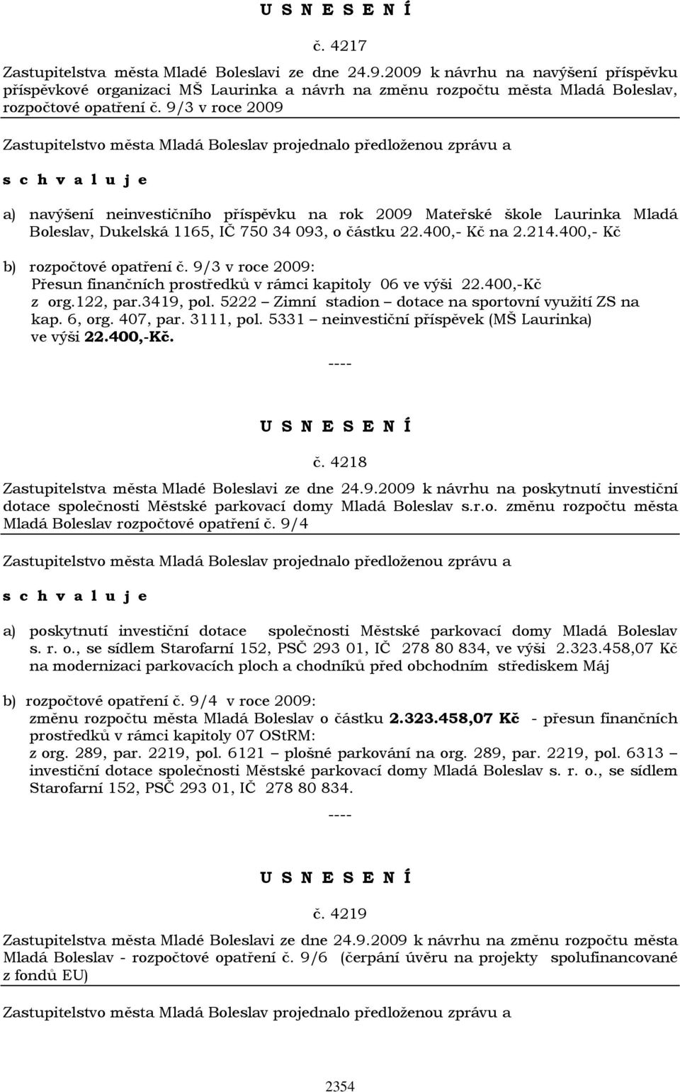 9/3 v roce 2009: Přesun finančních prostředků v rámci kapitoly 06 ve výši 22.400,-Kč z org.122, par.3419, pol. 5222 Zimní stadion dotace na sportovní využití ZS na kap. 6, org. 407, par. 3111, pol.