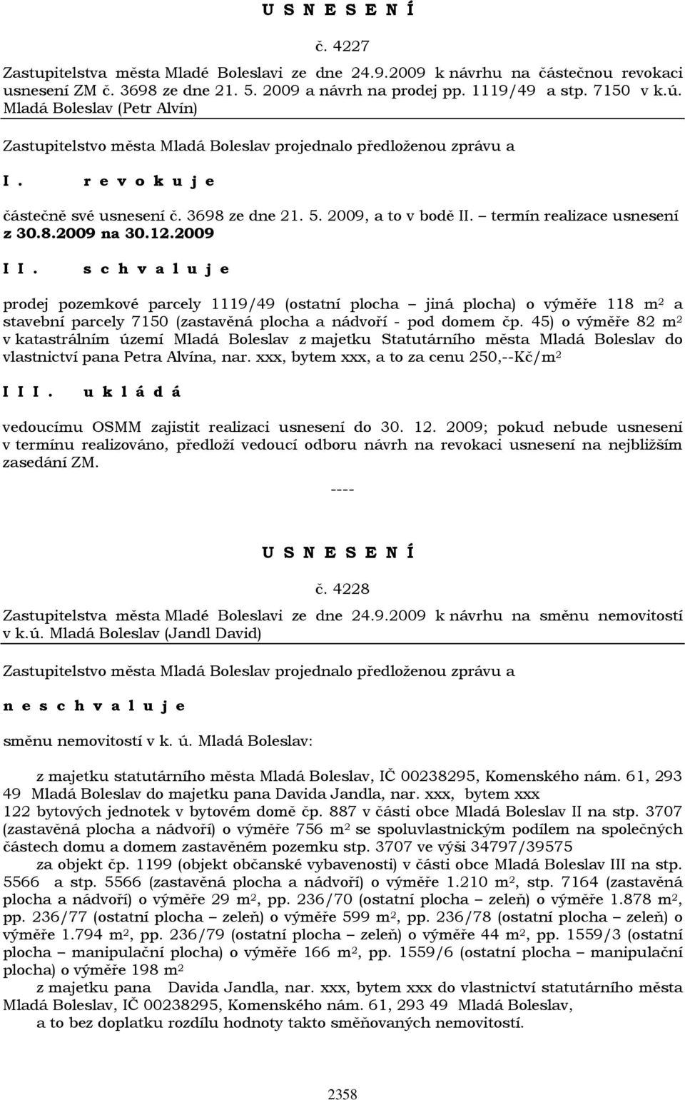 2009 prodej pozemkové parcely 1119/49 (ostatní plocha jiná plocha) o výměře 118 m 2 a stavební parcely 7150 (zastavěná plocha a nádvoří - pod domem čp.