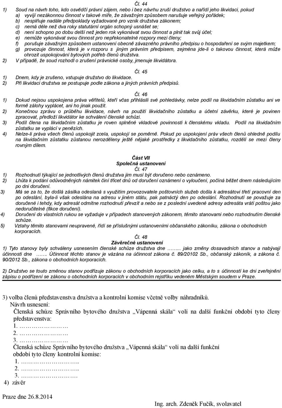 vykonávat svou činnost a plnit tak svůj účel; e) nemůže vykonávat svou činnost pro nepřekonatelné rozpory mezi členy; f) porušuje závažným způsobem ustanovení obecně závazného právního předpisu o