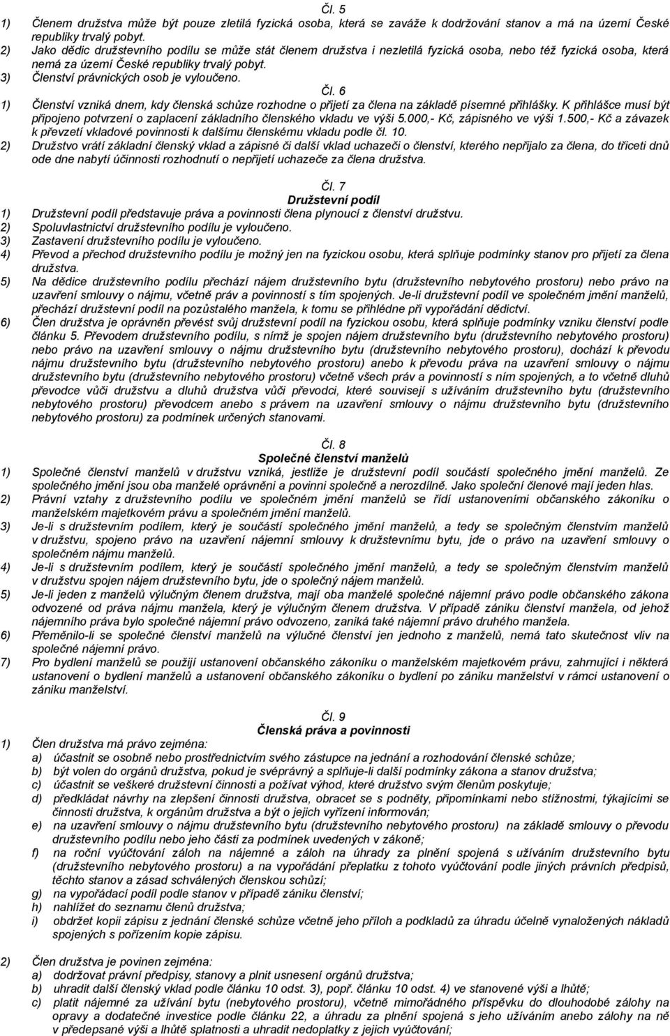 3) Členství právnických osob je vyloučeno. Čl. 6 1) Členství vzniká dnem, kdy členská schůze rozhodne o přijetí za člena na základě písemné přihlášky.