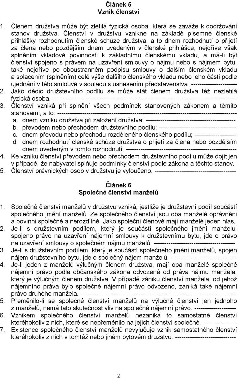 nejdříve však splněním vkladové povinnosti k základnímu členskému vkladu, a má-li být členství spojeno s právem na uzavření smlouvy o nájmu nebo s nájmem bytu, také nejdříve po oboustranném podpisu