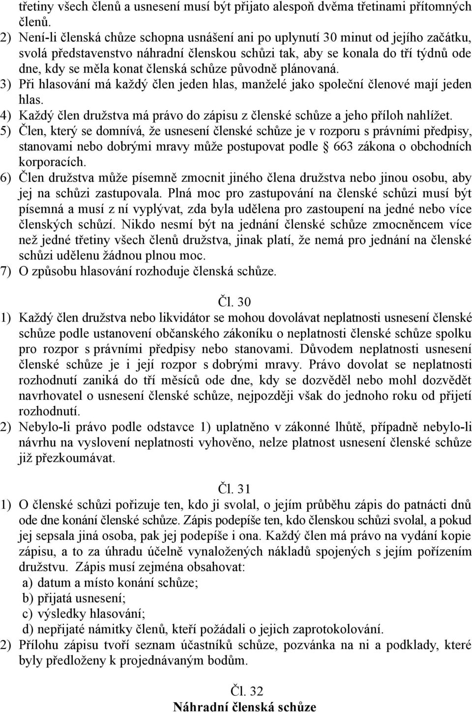 schůze původně plánovaná. 3) Při hlasování má každý člen jeden hlas, manželé jako společní členové mají jeden hlas. 4) Každý člen družstva má právo do zápisu z členské schůze a jeho příloh nahlížet.