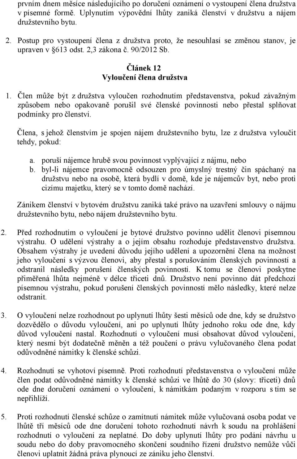 Člen může být z družstva vyloučen rozhodnutím představenstva, pokud závažným způsobem nebo opakovaně porušil své členské povinnosti nebo přestal splňovat podmínky pro členství.