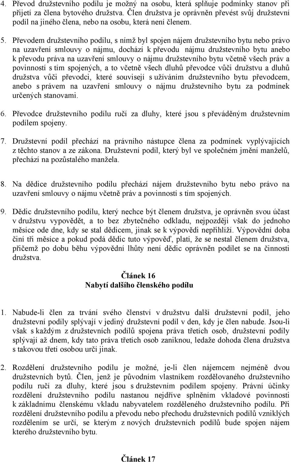 Převodem družstevního podílu, s nímž byl spojen nájem družstevního bytu nebo právo na uzavření smlouvy o nájmu, dochází k převodu nájmu družstevního bytu anebo k převodu práva na uzavření smlouvy o