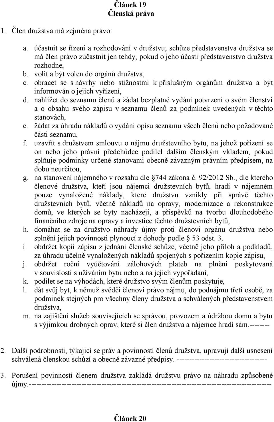 volit a být volen do orgánů družstva, c. obracet se s návrhy nebo stížnostmi k příslušným orgánům družstva a být informován o jejich vyřízení, d.