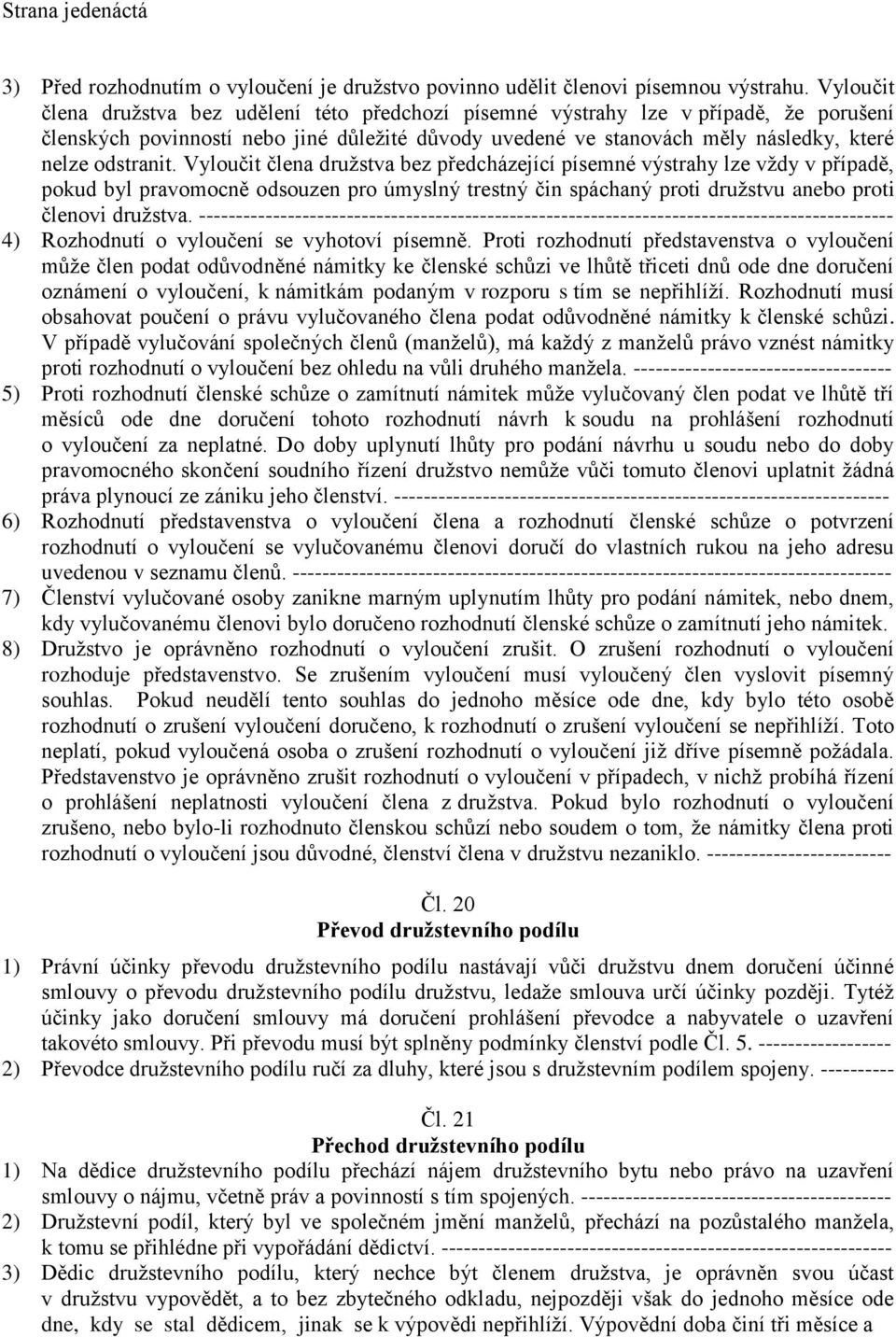 Vyloučit člena družstva bez předcházející písemné výstrahy lze vždy v případě, pokud byl pravomocně odsouzen pro úmyslný trestný čin spáchaný proti družstvu anebo proti členovi družstva.