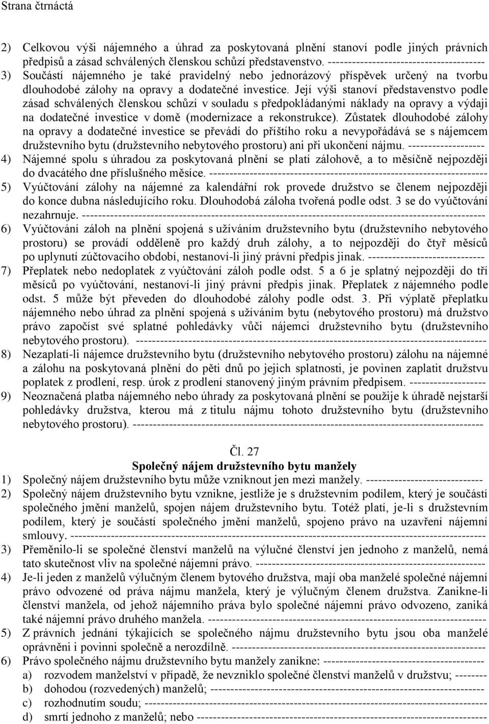 Její výši stanoví představenstvo podle zásad schválených členskou schůzí v souladu s předpokládanými náklady na opravy a výdaji na dodatečné investice v domě (modernizace a rekonstrukce).