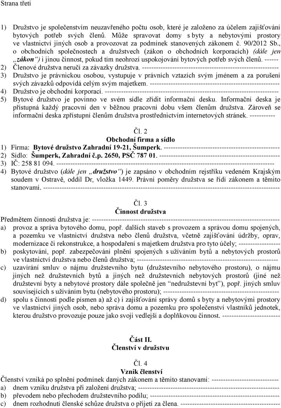 , o obchodních společnostech a družstvech (zákon o obchodních korporacích) (dále jen zákon ) i jinou činnost, pokud tím neohrozí uspokojování bytových potřeb svých členů.