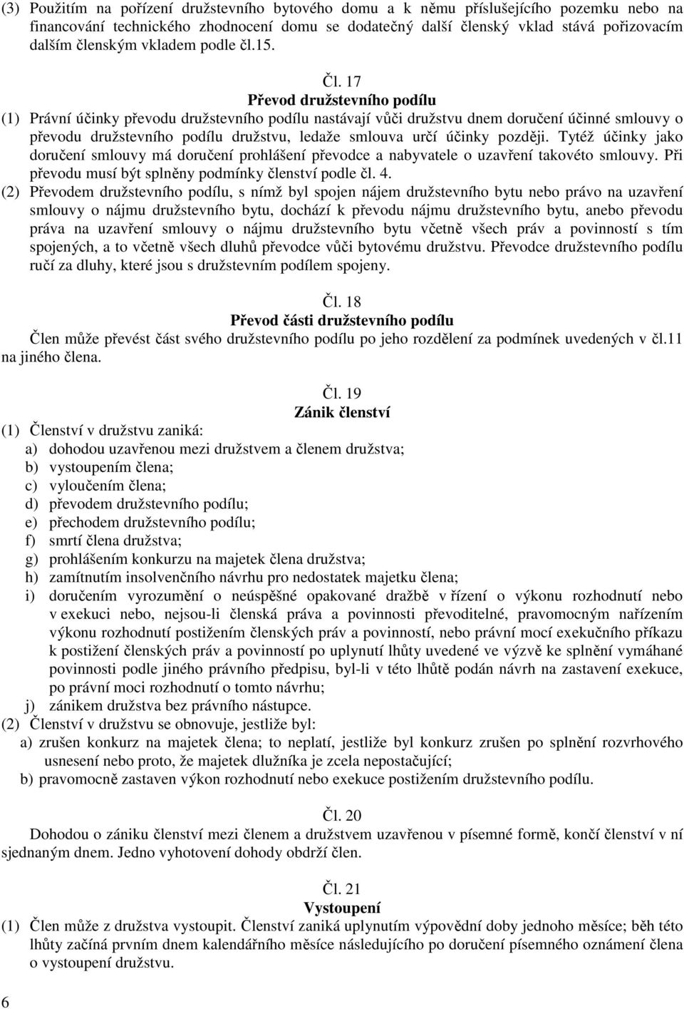 17 Převod družstevního podílu (1) Právní účinky převodu družstevního podílu nastávají vůči družstvu dnem doručení účinné smlouvy o převodu družstevního podílu družstvu, ledaže smlouva určí účinky