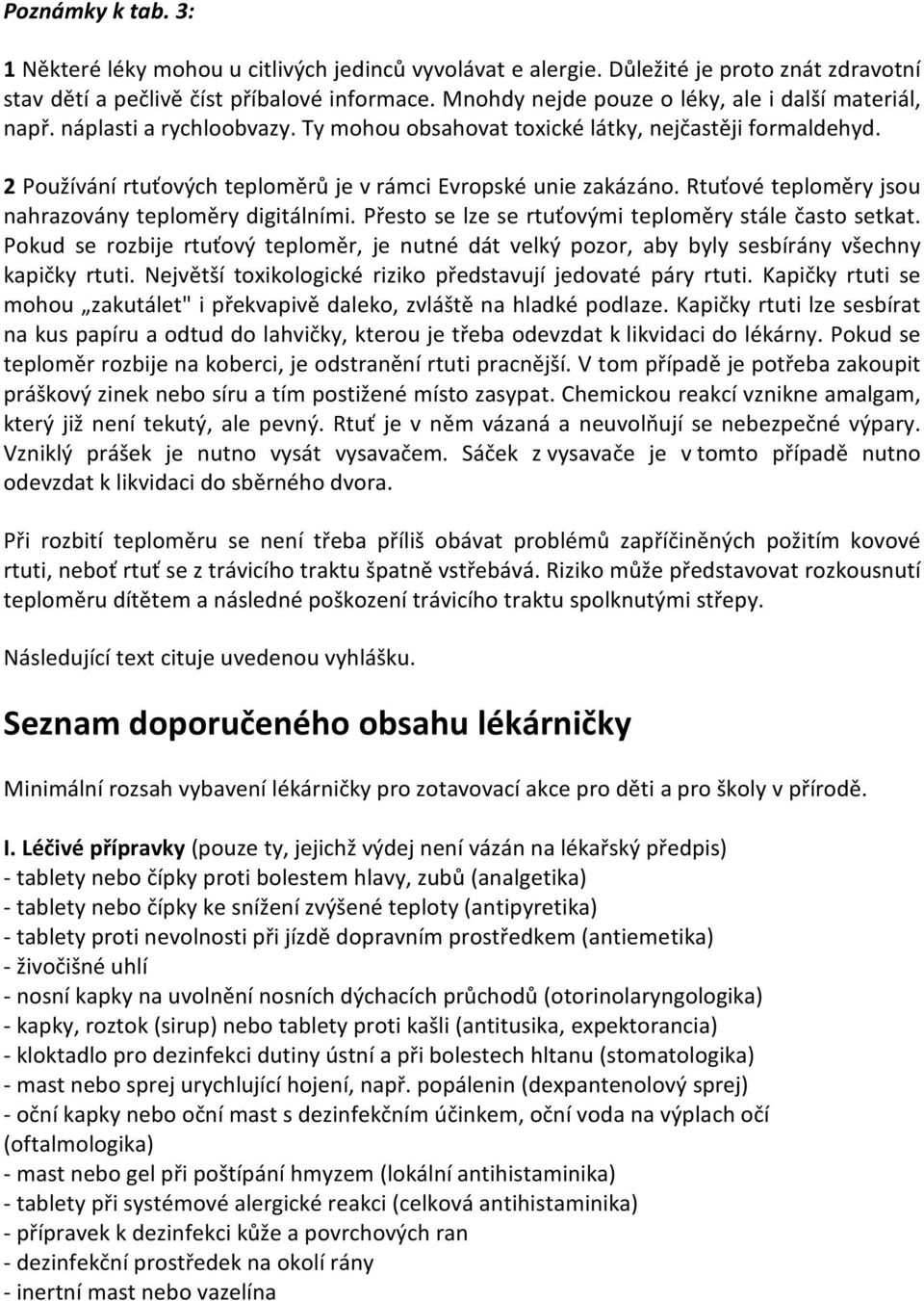 2 Používání rtuťových teploměrů je v rámci Evropské unie zakázáno. Rtuťové teploměry jsou nahrazovány teploměry digitálními. Přesto se lze se rtuťovými teploměry stále často setkat.