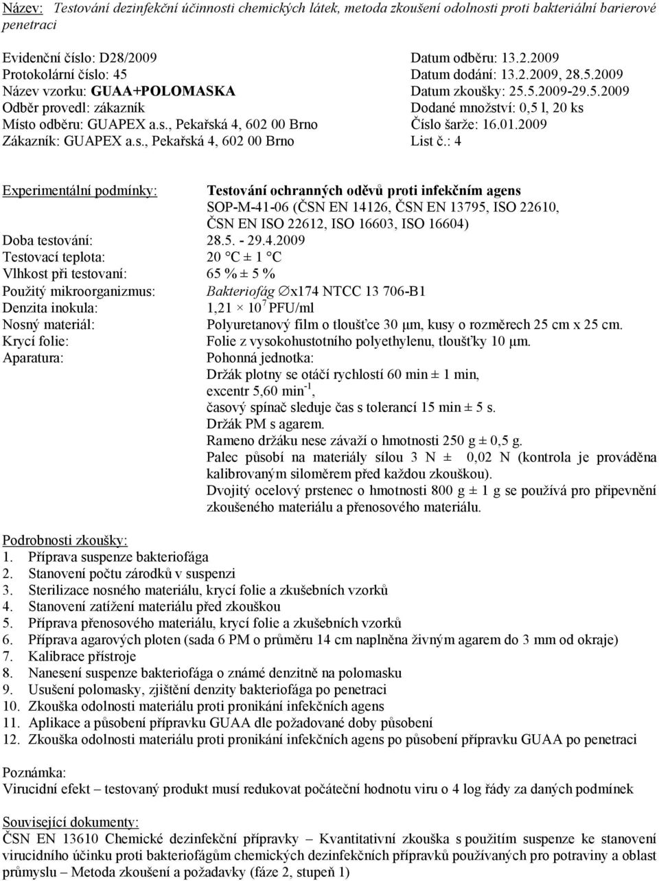 29.4.2009 Testovací teplota: 20 C ± 1 C Vlhkost při testovaní: 65 % ± 5 % Použitý mikroorganizmus: Bakteriofág x174 NTCC 13 706-B1 Denzita inokula: 1,21 10 7 PFU/ml Nosný materiál: Polyuretanový film