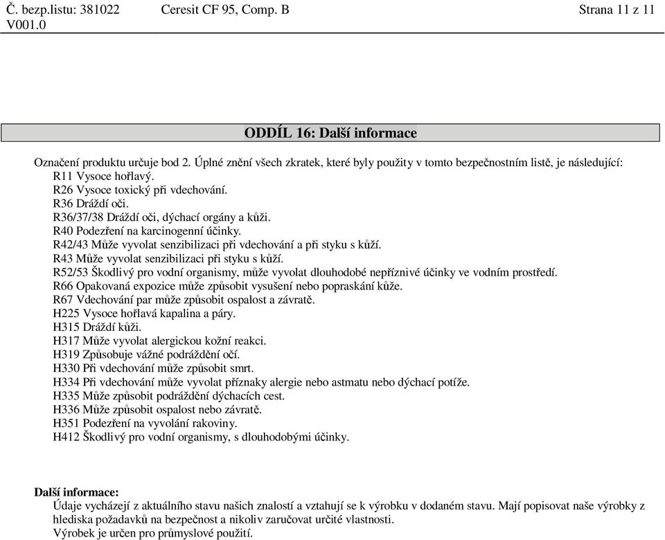 R36/37/38 Dráždí o i, dýchací orgány a k ži. R40 Podez ení na karcinogenní ú inky. R42/43 M že vyvolat senzibilizaci p i vdechování a p i styku s k ží. R43 M že vyvolat senzibilizaci p i styku s k ží.
