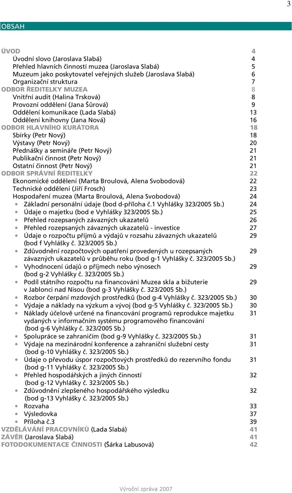 18 Výstavy (Petr Nový) 20 Přednášky a semináře (Petr Nový) 21 Publikační činnost (Petr Nový) 21 Ostatní činnost (Petr Nový) 21 ODBOR SPRÁVNÍ ŘEDITELKY 22 Ekonomické oddělení (Marta Broulová, Alena