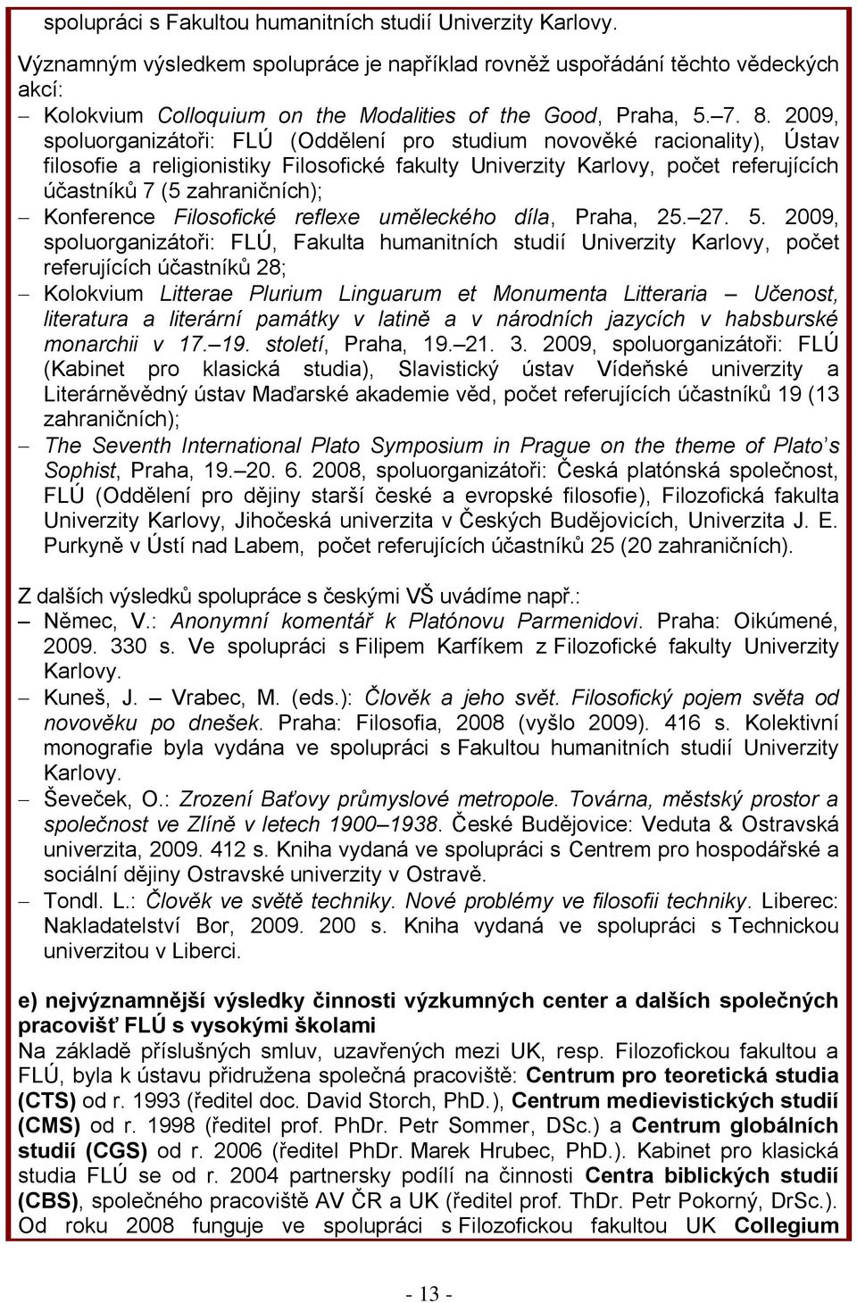 2009, spoluorganizátoři: FLÚ (Oddělení pro studium novověké racionality), Ústav filosofie a religionistiky Filosofické fakulty Univerzity Karlovy, počet referujících účastníků 7 (5 zahraničních);