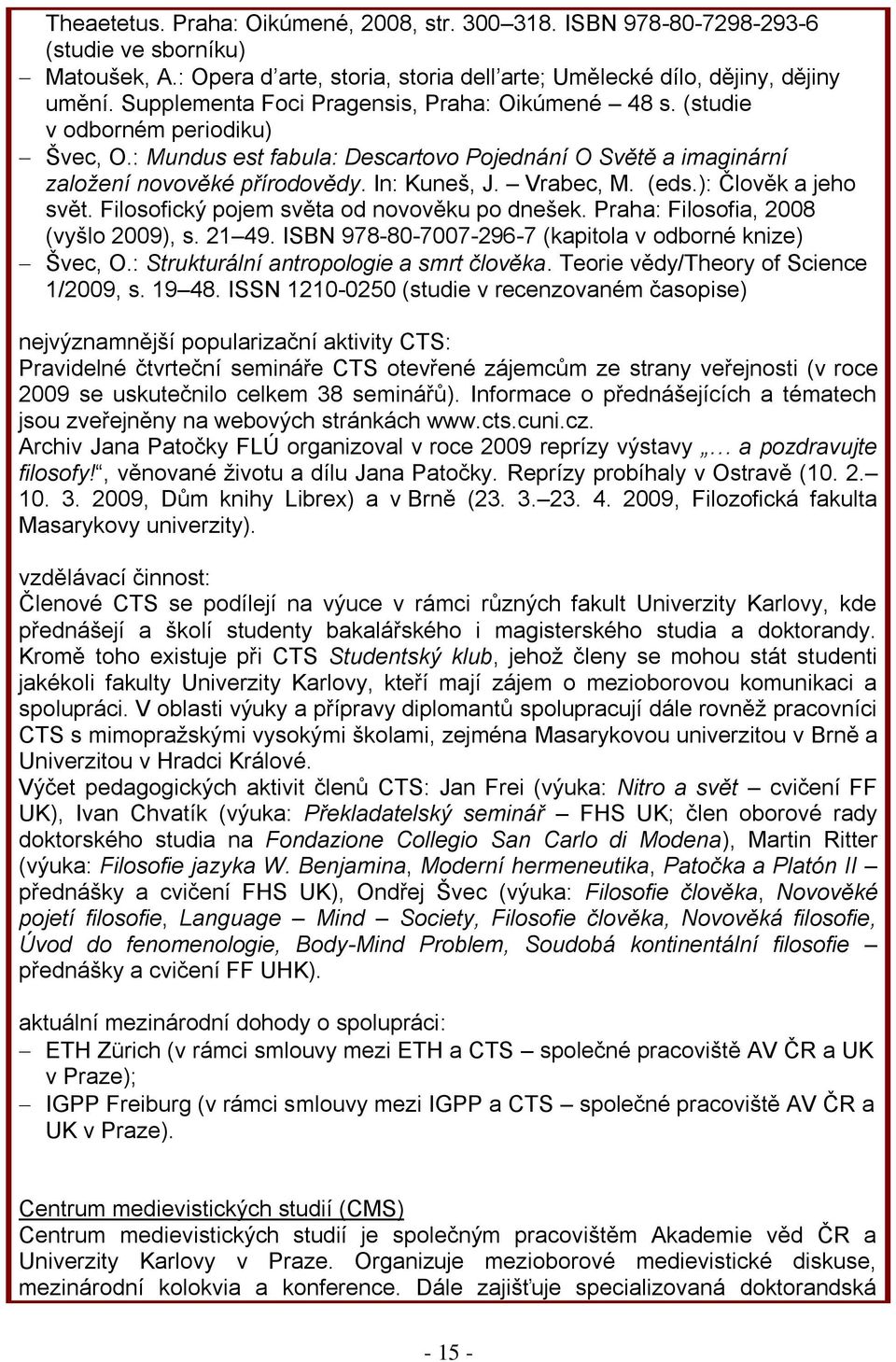 Vrabec, M. (eds.): Člověk a jeho svět. Filosofický pojem světa od novověku po dnešek. Praha: Filosofia, 2008 (vyšlo 2009), s. 21 49. SBN 978-80-7007-296-7 (kapitola v odborné knize) Švec, O.