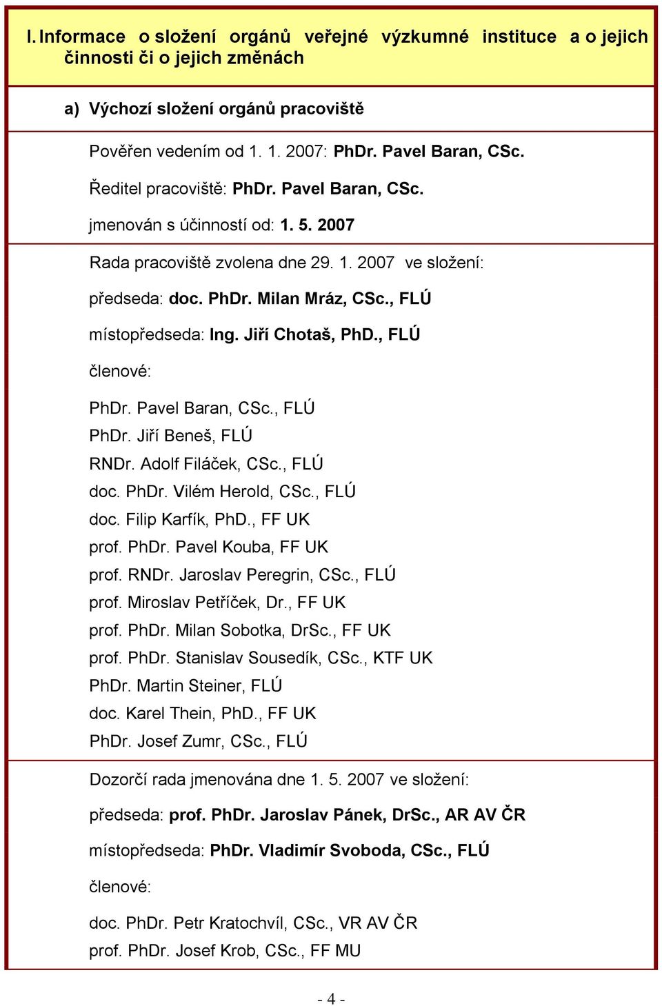 Jiří Chotaš, PhD., FLÚ členové: PhDr. Pavel Baran, CSc., FLÚ PhDr. Jiří Beneš, FLÚ RNDr. Adolf Filáček, CSc., FLÚ doc. PhDr. Vilém Herold, CSc., FLÚ doc. Filip Karfík, PhD., FF UK prof. PhDr. Pavel Kouba, FF UK prof.