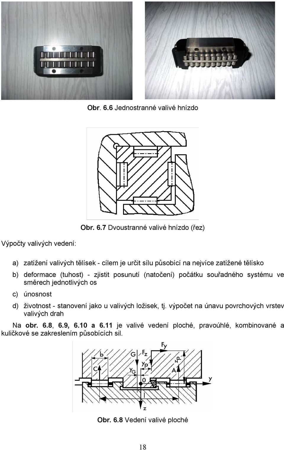 působící na nejvíce zatížené tělísko b) deformace (tuhost) - zjistit posunutí (natočení) počátku souřadného systému ve směrech jednotlivých