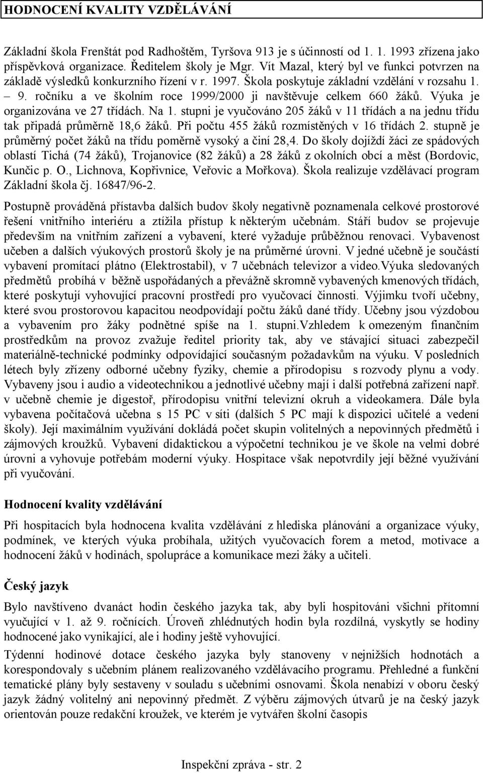 ročníku a ve školním roce 1999/2000 ji navštěvuje celkem 660 žáků. Výuka je organizována ve 27 třídách. Na 1. stupni je vyučováno 205 žáků v 11 třídách a na jednu třídu tak připadá průměrně 18,6 žáků.