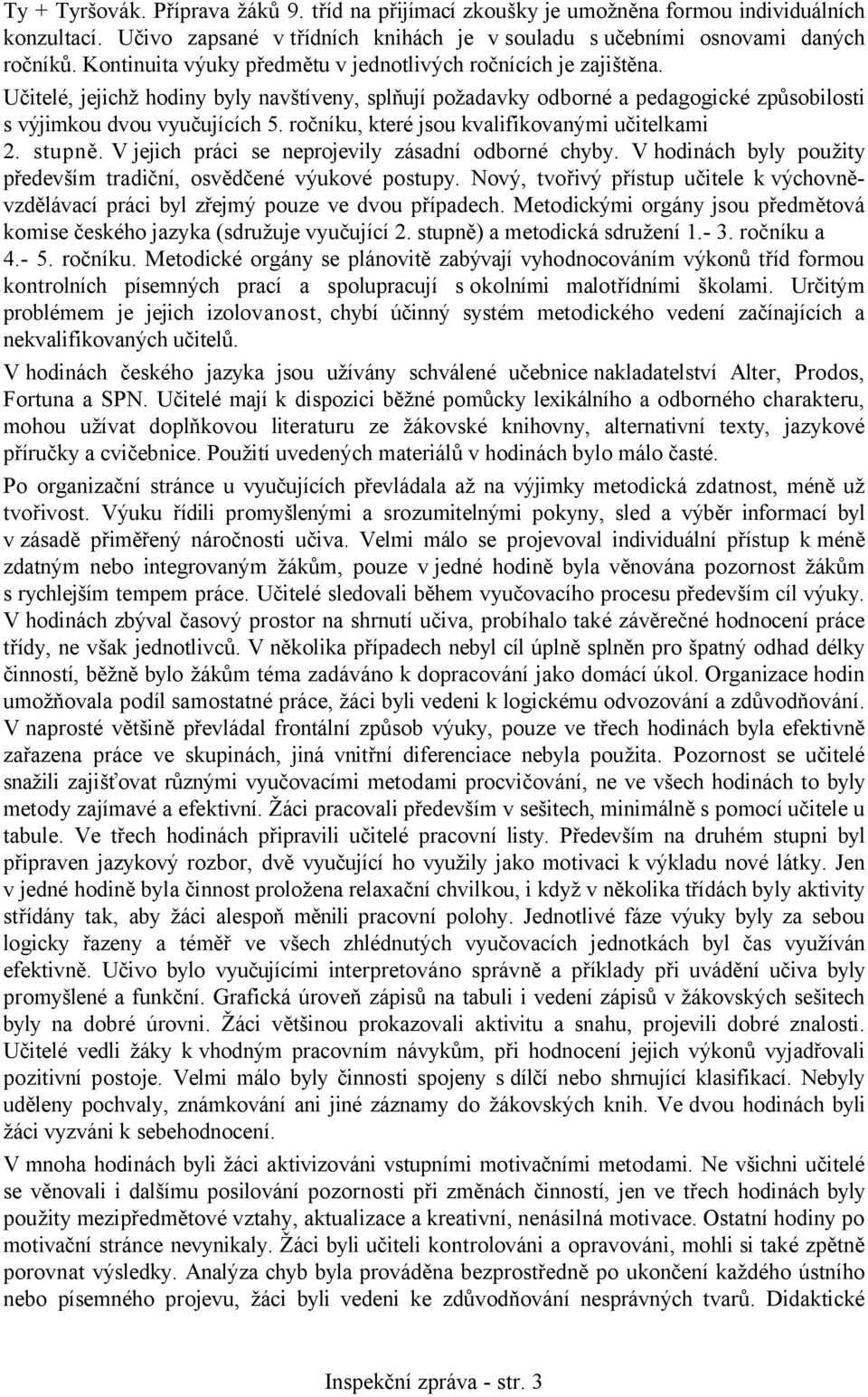 ročníku, které jsou kvalifikovanými učitelkami 2. stupně. V jejich práci se neprojevily zásadní odborné chyby. V hodinách byly použity především tradiční, osvědčené výukové postupy.