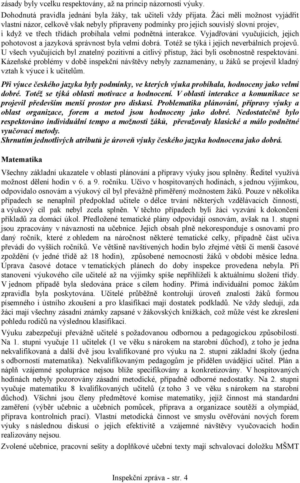 Vyjadřování vyučujících, jejich pohotovost a jazyková správnost byla velmi dobrá. Totéž se týká i jejich neverbálních projevů.