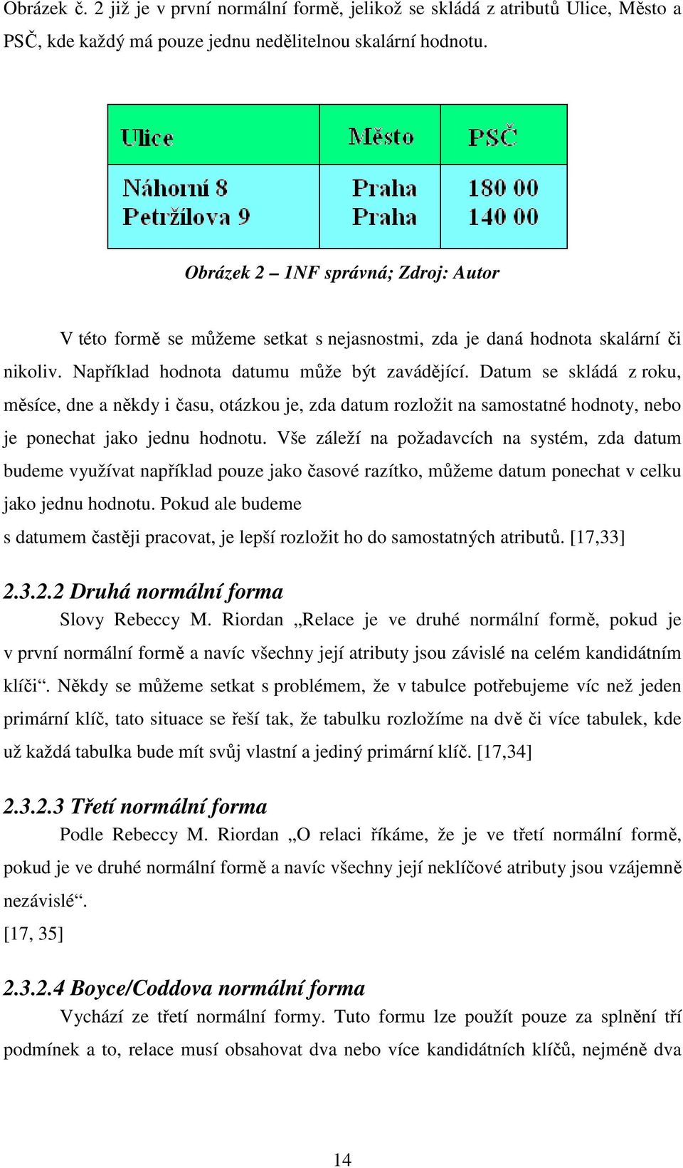 Datum se skládá z roku, měsíce, dne a někdy i času, otázkou je, zda datum rozložit na samostatné hodnoty, nebo je ponechat jako jednu hodnotu.