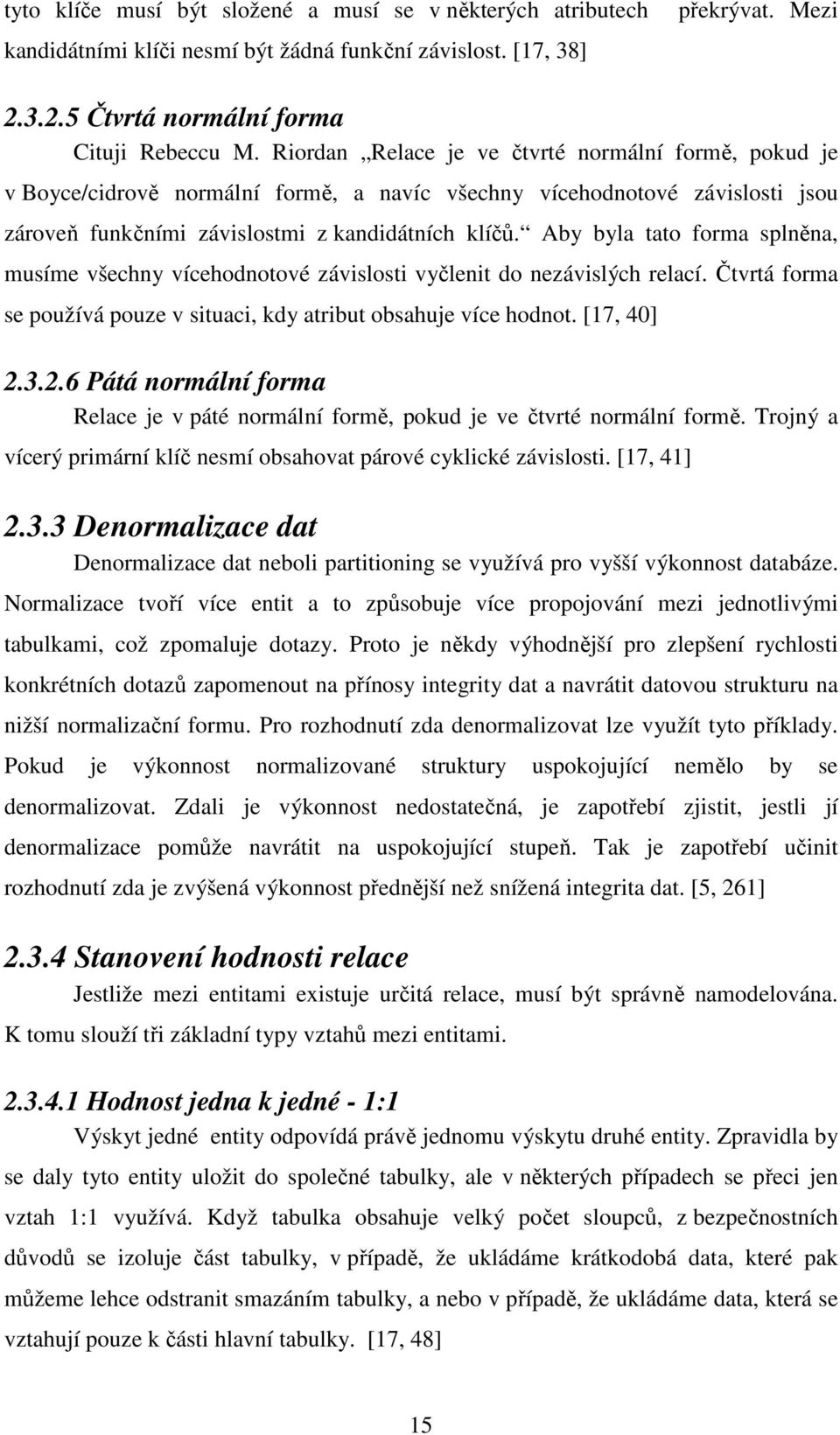 Aby byla tato forma splněna, musíme všechny vícehodnotové závislosti vyčlenit do nezávislých relací. Čtvrtá forma se používá pouze v situaci, kdy atribut obsahuje více hodnot. [17, 40] 2.