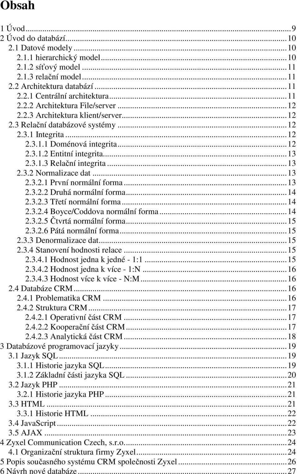 3.1.3 Relační integrita...13 2.3.2 Normalizace dat...13 2.3.2.1 První normální forma...13 2.3.2.2 Druhá normální forma...14 2.3.2.3 Třetí normální forma...14 2.3.2.4 Boyce/Coddova normální forma...14 2.3.2.5 Čtvrtá normální forma.