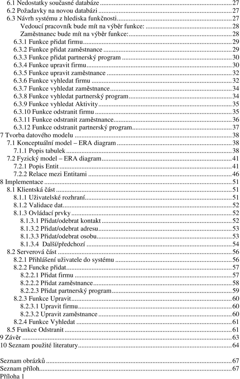 ..32 6.3.6 Funkce vyhledat firmu...32 6.3.7 Funkce vyhledat zaměstnance...34 6.3.8 Funkce vyhledat partnerský program...34 6.3.9 Funkce vyhledat Aktivity...35 6.3.10 Funkce odstranit firmu...35 6.3.11 Funkce odstranit zaměstnance.