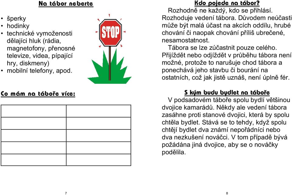 Dùvodem neúèasti mùže být malá úèast na akcích oddílu, hrubé chování èi naopak chování pøíliš ubreèené, nesamostatnost. Tábora se lze zúèastnit pouze celého.